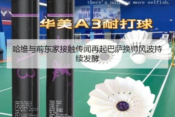 哈维与前东家接触传闻再起巴萨换帅风波持续发酵